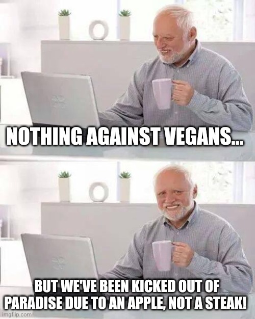 Apple vs steak | NOTHING AGAINST VEGANS... BUT WE'VE BEEN KICKED OUT OF PARADISE DUE TO AN APPLE, NOT A STEAK! | image tagged in memes,hide the pain harold | made w/ Imgflip meme maker