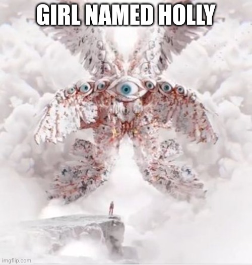 Biblically Accurate Angel | GIRL NAMED HOLLY | image tagged in biblically accurate angel | made w/ Imgflip meme maker