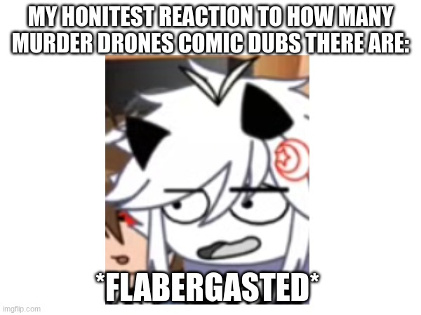 MY HONITEST REACTION TO HOW MANY MURDER DRONES COMIC DUBS THERE ARE:; *FLABBERGASTED* | made w/ Imgflip meme maker