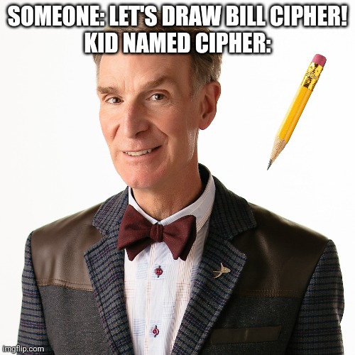 Make sure you comment something funny | SOMEONE: LET'S DRAW BILL CIPHER!
KID NAMED CIPHER: | image tagged in billlllllllllllllllllll nyyyyyyyyyyyye,kid named,bill cipher | made w/ Imgflip meme maker