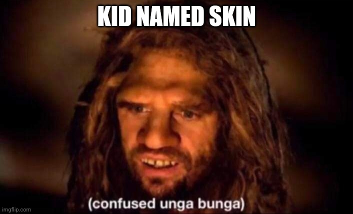 Confused Unga Bunga | KID NAMED SKIN | image tagged in confused unga bunga | made w/ Imgflip meme maker