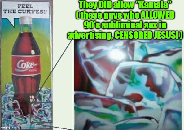 They DID allow "Kamala"
( these guys who ALLOWED 90's subliminal sex in advertising, CENSORED JESUS! ) | made w/ Imgflip meme maker