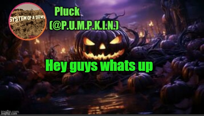 P.U.M.P.K.I.N. announcement (thanks corpse) | Hey guys whats up | image tagged in p u m p k i n announcement thanks corpse | made w/ Imgflip meme maker