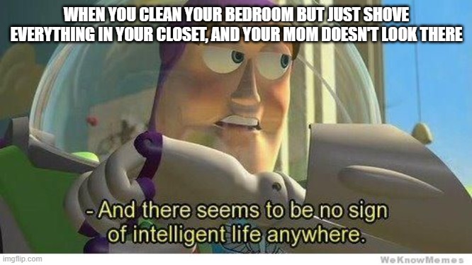 Buzz lightyear no intelligent life | WHEN YOU CLEAN YOUR BEDROOM BUT JUST SHOVE EVERYTHING IN YOUR CLOSET, AND YOUR MOM DOESN'T LOOK THERE | image tagged in buzz lightyear no intelligent life | made w/ Imgflip meme maker