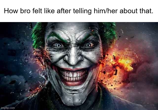 Jonkler | How bro felt like after telling him/her about that. | image tagged in jonkler | made w/ Imgflip meme maker