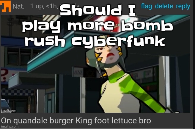 Im gonna either way | Should I play more bomb rush cyberfunk | image tagged in on quandale burger king foot lettuce bro | made w/ Imgflip meme maker