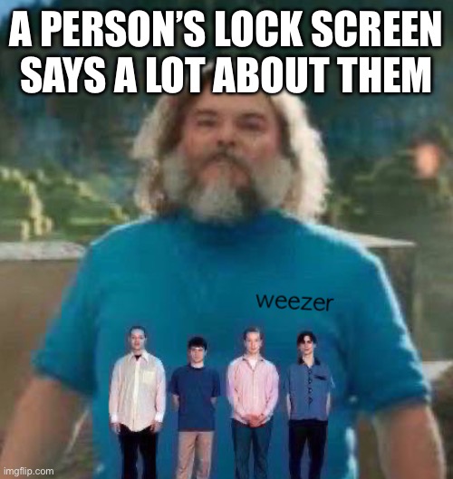 I am Steve weezer | A PERSON’S LOCK SCREEN SAYS A LOT ABOUT THEM | image tagged in i am steve weezer | made w/ Imgflip meme maker