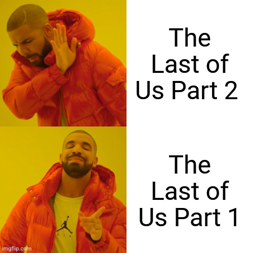 Drake Hotline Bling | The Last of Us Part 2; The Last of Us Part 1 | image tagged in memes,drake hotline bling | made w/ Imgflip meme maker
