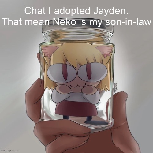 Neco arc bottle | Chat I adopted Jayden. That mean Neko is my son-in-law | image tagged in neco arc bottle | made w/ Imgflip meme maker