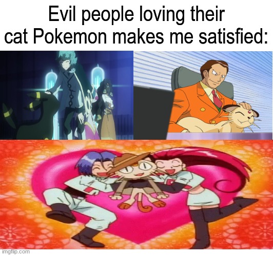 Pokemon cat appreciation | Evil people loving their cat Pokemon makes me satisfied: | image tagged in memes,pokemon,anime,cats | made w/ Imgflip meme maker