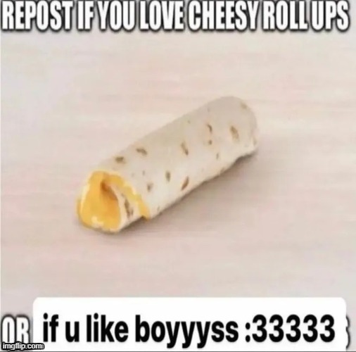 He's a femboy so uh OwO | image tagged in repost if you love cheesy roll-ups | made w/ Imgflip meme maker