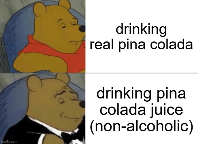 Tuxedo Winnie The Pooh | drinking real pina colada; drinking pina colada juice (non-alcoholic) | image tagged in memes,tuxedo winnie the pooh | made w/ Imgflip meme maker