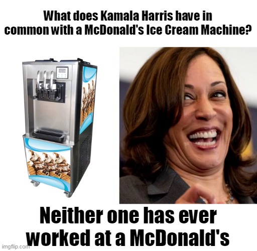 Why do Democrats have to try so hard to look like normal human beings? | What does Kamala Harris have in common with a McDonald's Ice Cream Machine? Neither one has ever worked at a McDonald's | image tagged in democrats,liars,corruption,government corruption | made w/ Imgflip meme maker