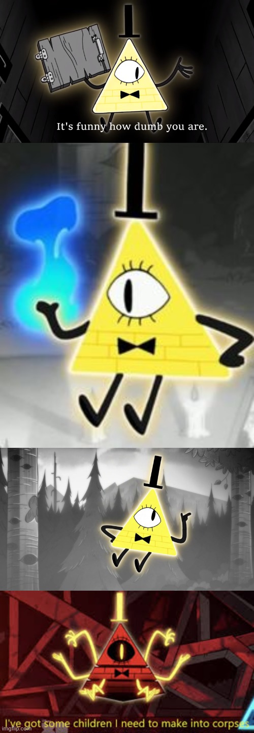 image tagged in it's funny how dumb you are bill cipher,bill cipher,gravity falls bill cipher,i ve got some children i need to make into corpses | made w/ Imgflip meme maker