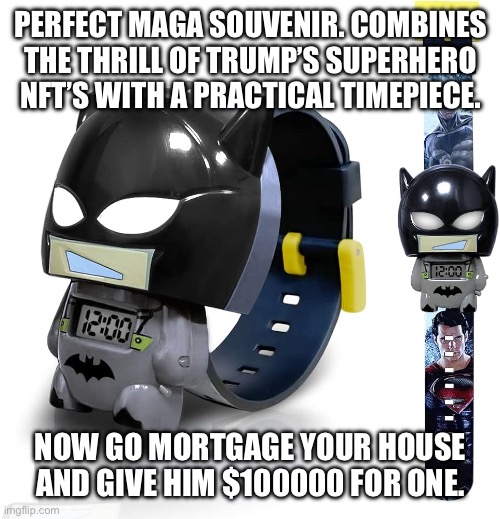 The $100000 Timex | PERFECT MAGA SOUVENIR. COMBINES THE THRILL OF TRUMP’S SUPERHERO NFT’S WITH A PRACTICAL TIMEPIECE. NOW GO MORTGAGE YOUR HOUSE AND GIVE HIM $100000 FOR ONE. | image tagged in trump,watch | made w/ Imgflip meme maker