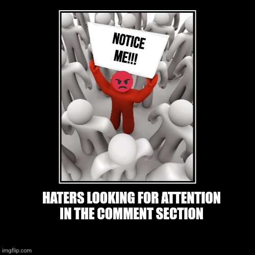 Haters | NOTICE
ME!!! HATERS LOOKING FOR ATTENTION
IN THE COMMENT SECTION | image tagged in fun | made w/ Imgflip meme maker