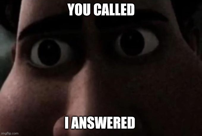 Titan stare | YOU CALLED I ANSWERED | image tagged in titan stare | made w/ Imgflip meme maker