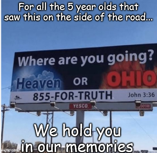 ...But i don't have a very good grip, so the memory could slip | For all the 5 year olds that saw this on the side of the road... We hold you in our memories | image tagged in heaven or ohio | made w/ Imgflip meme maker