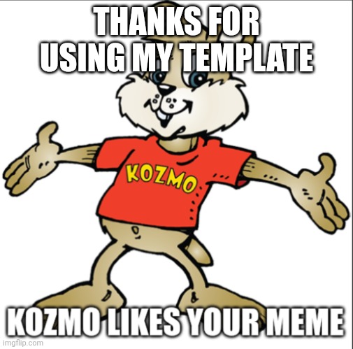 Kozmo Likes Your Meme | THANKS FOR USING MY TEMPLATE | image tagged in kozmo likes your meme | made w/ Imgflip meme maker