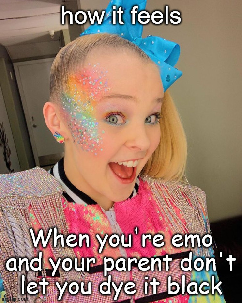 jojosiwa | how it feels; When you're emo and your parent don't let you dye it black | image tagged in j | made w/ Imgflip meme maker