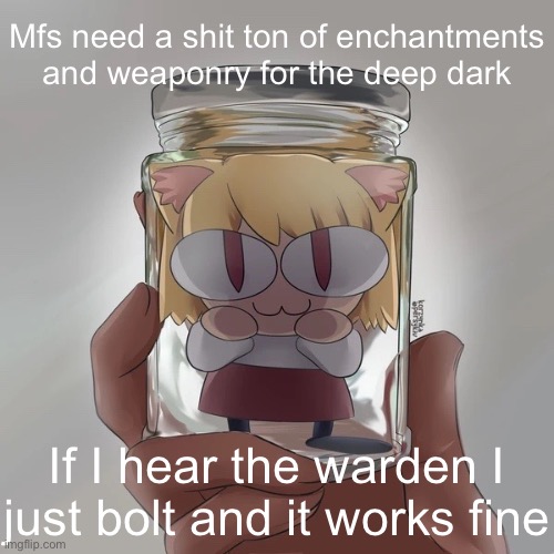Neco arc bottle | Mfs need a shit ton of enchantments and weaponry for the deep dark; If I hear the warden I just bolt and it works fine | image tagged in neco arc bottle | made w/ Imgflip meme maker