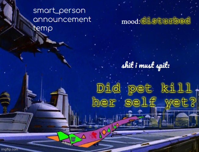 smart_person announcement temp | disturbed; Did pet kill her self yet? | image tagged in smart_person announcement temp | made w/ Imgflip meme maker