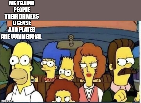 Homer car telling | ME TELLING PEOPLE THEIR DRIVERS LICENSE AND PLATES ARE COMMERCIAL | image tagged in homer smiles in the car,dmv | made w/ Imgflip meme maker