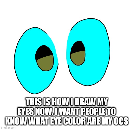 THIS IS HOW I DRAW MY EYES NOW. I WANT PEOPLE TO KNOW WHAT EYE COLOR ARE MY OCS | made w/ Imgflip meme maker