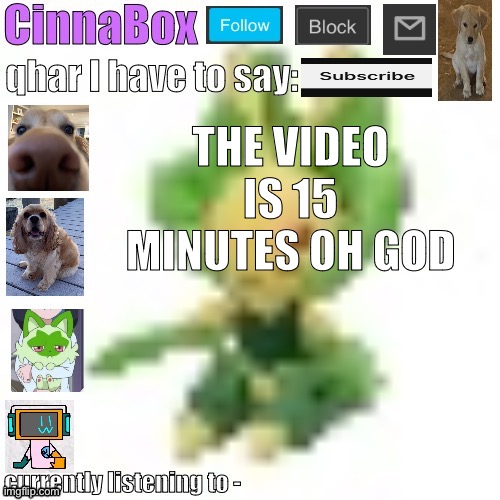 CinnaBox’s 144p Leavanny temp | THE VIDEO IS 15 MINUTES OH GOD | image tagged in cinnabox s 144p leavanny temp | made w/ Imgflip meme maker