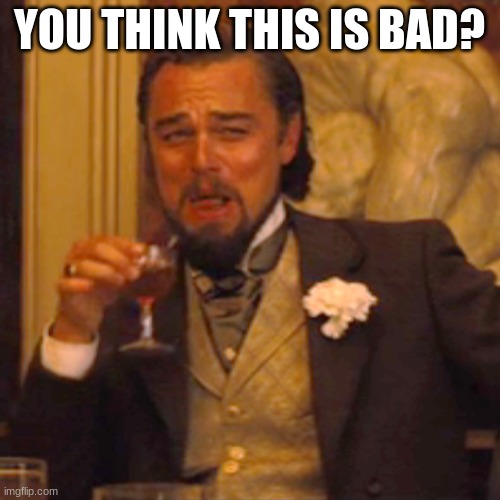 Laughing Leo Meme | YOU THINK THIS IS BAD? | image tagged in memes,laughing leo | made w/ Imgflip meme maker