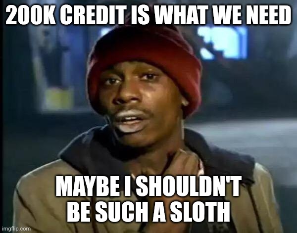 3 months ago, 188k credit, today ,189k, no change whatsoever | 200K CREDIT IS WHAT WE NEED; MAYBE I SHOULDN'T BE SUCH A SLOTH | image tagged in memes,y'all got any more of that,200k | made w/ Imgflip meme maker