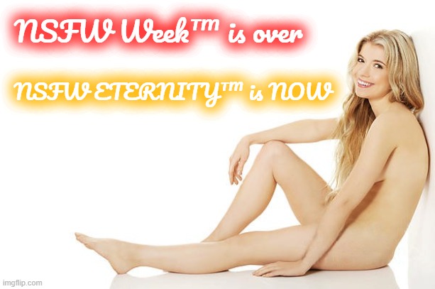 NSFW Eternity™ is the gift that keeps on giving! | NSFW Week™ is over; NSFW ETERNITY™ is NOW | image tagged in nsfw week,blonde,dont like it then dont look silly,beauty | made w/ Imgflip meme maker