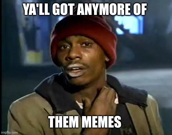 Y'all Got Any More Of That | YA'LL GOT ANYMORE OF; THEM MEMES | image tagged in memes,y'all got any more of that | made w/ Imgflip meme maker