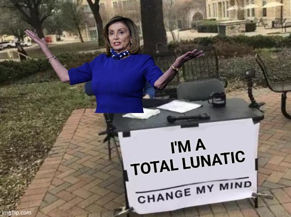 Change My Mind Meme | I'M A TOTAL LUNATIC | image tagged in memes,change my mind | made w/ Imgflip meme maker