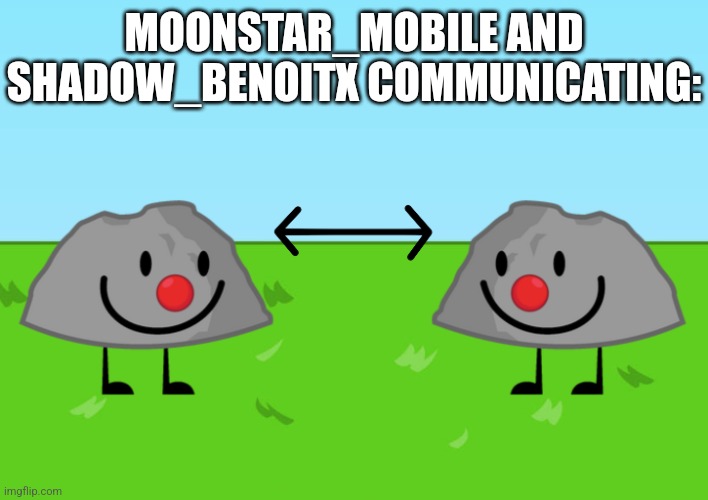 Ik this is a bfdi temp but I'm using it for this image | MOONSTAR_MOBILE AND SHADOW_BENOITX COMMUNICATING: | image tagged in two stupids sharing a singular braincell | made w/ Imgflip meme maker