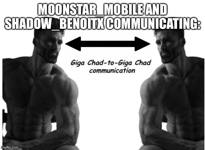 Giga chad to giga chad communication | MOONSTAR_MOBILE AND SHADOW_BENOITX COMMUNICATING: | image tagged in giga chad to giga chad communication | made w/ Imgflip meme maker