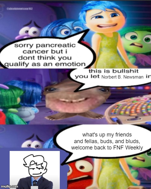 unfunny ass? (up reviving they posting trend rn) | Norbert B. Newsman; what's up my friends and fellas, buds, and bluds, welcome back to FNF Weekly | image tagged in sorry pancreatic cancer but i don t think you qualify as an emot | made w/ Imgflip meme maker
