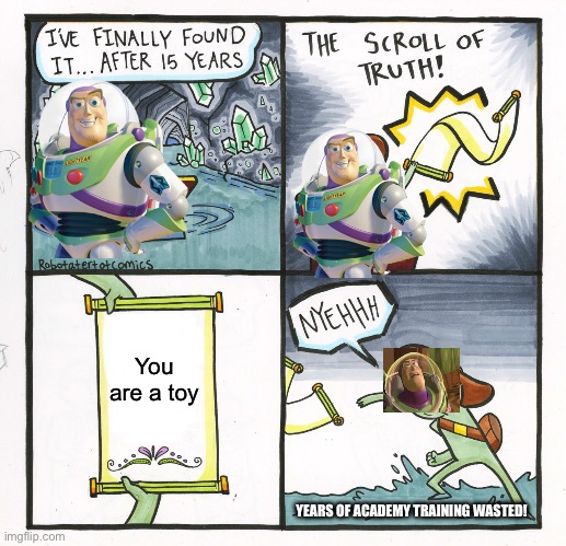 Buzz Lightyear's Quest | You are a toy; YEARS OF ACADEMY TRAINING WASTED! | image tagged in memes,the scroll of truth,buzz lightyear | made w/ Imgflip meme maker