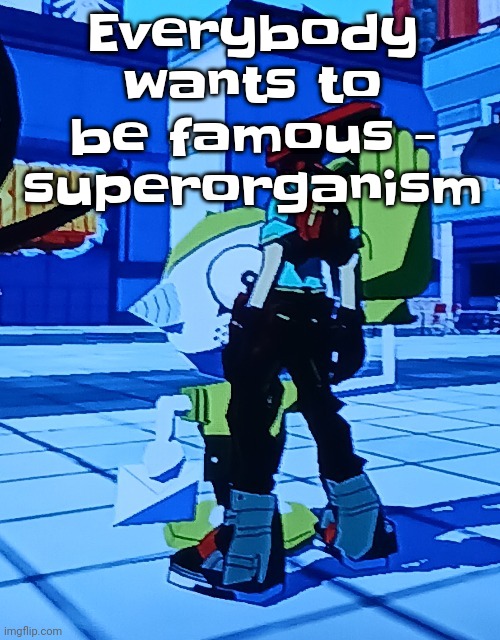 Bomb rush cyberfreak | Everybody wants to be famous - superorganism | image tagged in bomb rush cyberfreak | made w/ Imgflip meme maker