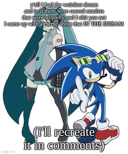 chat is this withdrawal | y'all I had the weirdest dream and in it there were cursed amulets that were so pretty and I shit you not I came up with a meme about that IN THE DREAM; (i'll recreate it in comments) | image tagged in miku and sonic cuz i am fixating | made w/ Imgflip meme maker