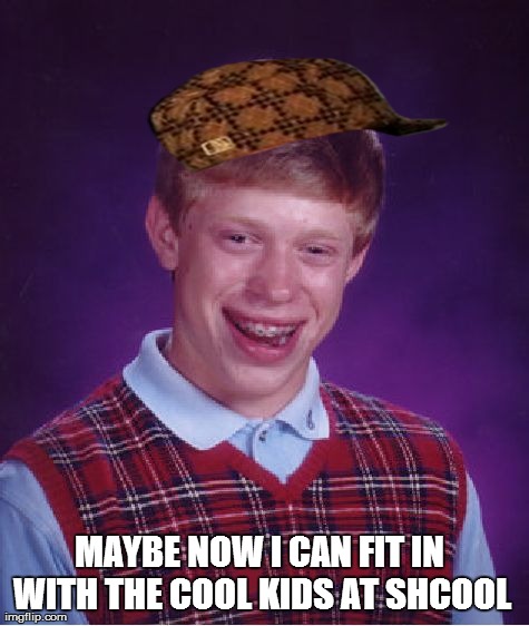 Bad Luck Brian Meme | MAYBE NOW I CAN FIT IN WITH THE COOL KIDS AT SHCOOL | image tagged in memes,bad luck brian,scumbag | made w/ Imgflip meme maker