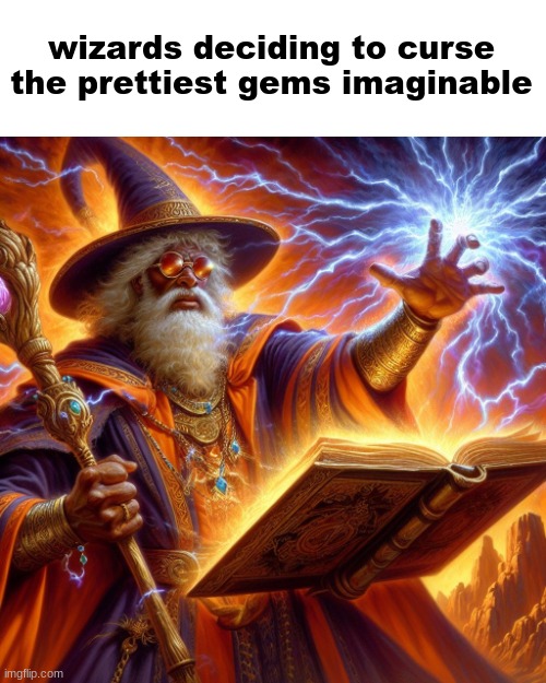 Wizard I cast | wizards deciding to curse the prettiest gems imaginable | image tagged in wizard i cast | made w/ Imgflip meme maker