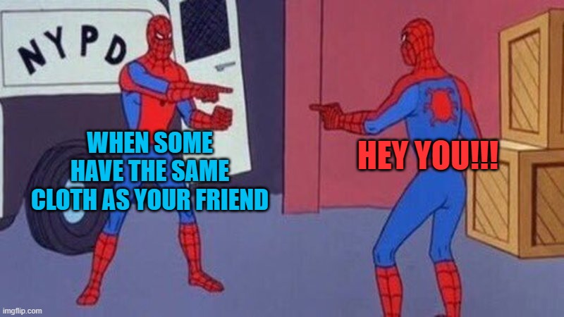 spiderman pointing at spiderman | WHEN SOME HAVE THE SAME CLOTH AS YOUR FRIEND; HEY YOU!!! | image tagged in spiderman pointing at spiderman | made w/ Imgflip meme maker