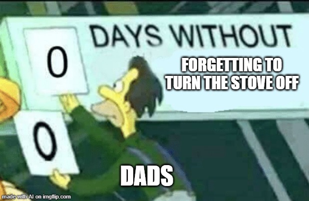 0 days without (Lenny, Simpsons) | FORGETTING TO TURN THE STOVE OFF; DADS | image tagged in 0 days without lenny simpsons | made w/ Imgflip meme maker