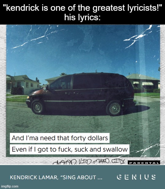 $40 is $40 | "kendrick is one of the greatest lyricists!"
his lyrics: | made w/ Imgflip meme maker