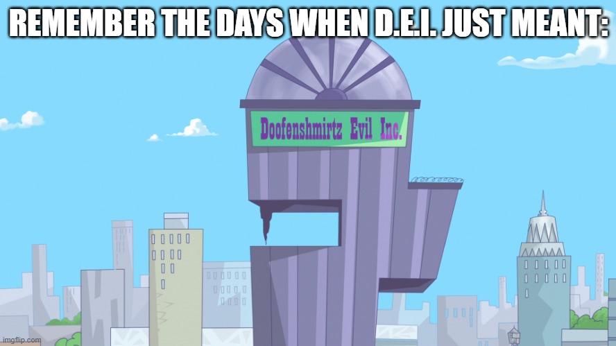 DEI | REMEMBER THE DAYS WHEN D.E.I. JUST MEANT: | image tagged in doofenshmirtz evil incorporated | made w/ Imgflip meme maker