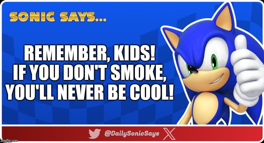 Sonic Says #53 | REMEMBER, KIDS!
IF YOU DON'T SMOKE, YOU'LL NEVER BE COOL! | image tagged in sonic says v3 | made w/ Imgflip meme maker