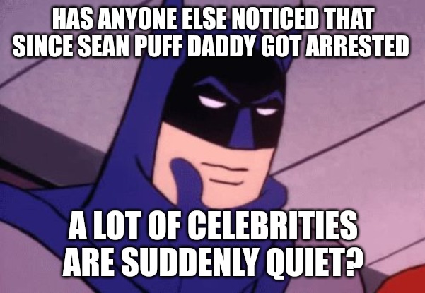 How to tell who is part of the pedo/rpist crowd in the celebrity world: Those who are still talking are probably innocent. | HAS ANYONE ELSE NOTICED THAT SINCE SEAN PUFF DADDY GOT ARRESTED; A LOT OF CELEBRITIES ARE SUDDENLY QUIET? | image tagged in batman pondering,diddy | made w/ Imgflip meme maker