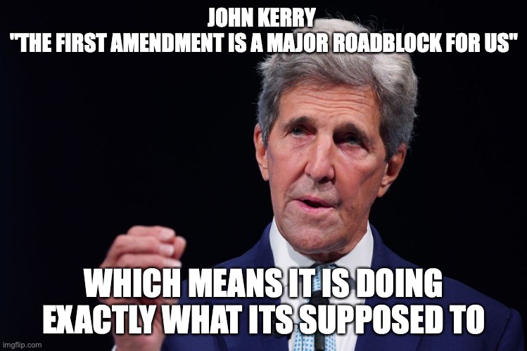 John Kerry | JOHN KERRY 
"THE FIRST AMENDMENT IS A MAJOR ROADBLOCK FOR US"; WHICH MEANS IT IS DOING EXACTLY WHAT ITS SUPPOSED TO | image tagged in john kerry | made w/ Imgflip meme maker