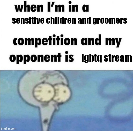 when im in a competition | sensitive children and groomers; lgbtq stream | image tagged in when im in a competition | made w/ Imgflip meme maker